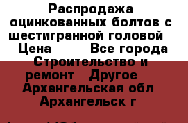 Распродажа оцинкованных болтов с шестигранной головой. › Цена ­ 70 - Все города Строительство и ремонт » Другое   . Архангельская обл.,Архангельск г.